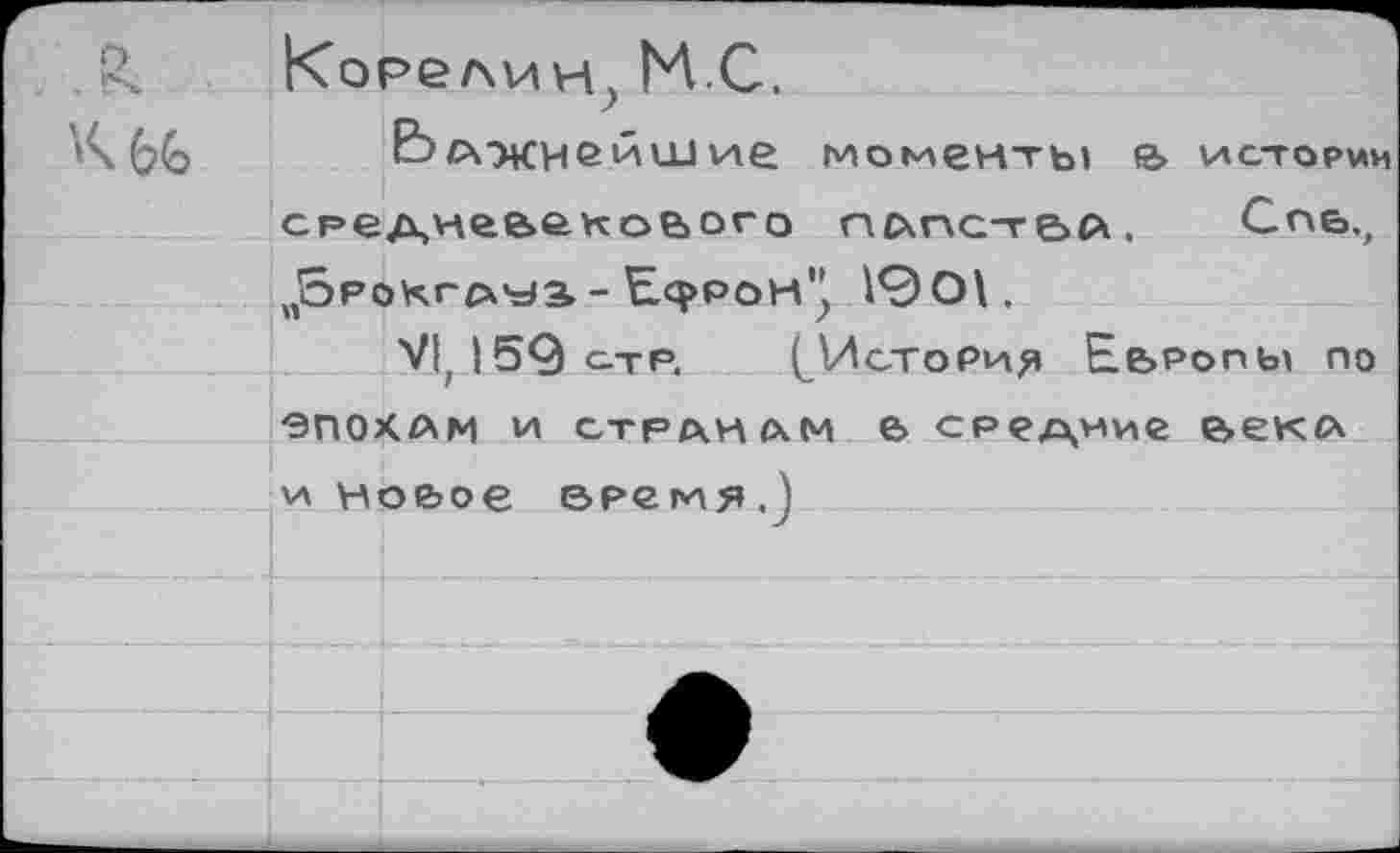 ﻿
Корелин^ НС.
Е5лэкнейшие моменты е> истории средневекового гшпстЬА. Сг>еъ „Зрокгр^з- Ефрон" 10 О\.
VI, 159 стр. (История Европы по
-эпохам и странам е средние века и новое время.)